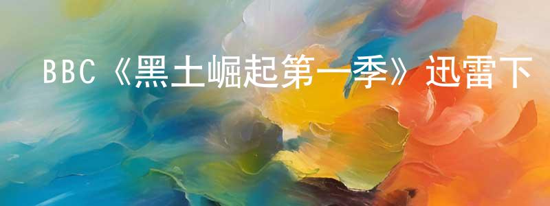 黨冰的網絡影視資源,BBC《黑土崛起第一季》迅雷下載/在線觀看/百度云-靈異/驚悚-美劇天堂